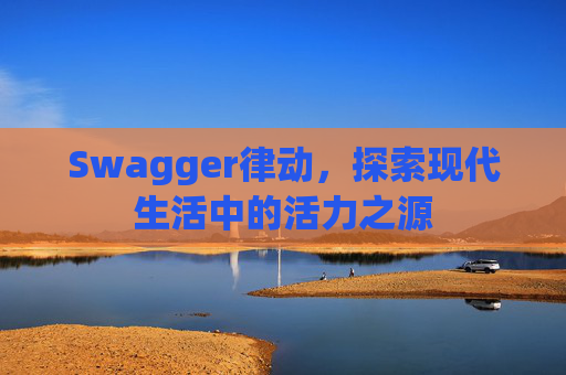 Swagger律动,探索现代生活中的活力之源